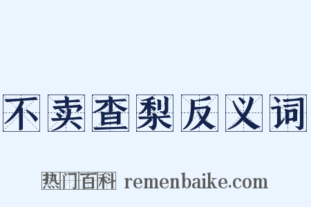 不卖查梨反义词是什么意思的图片